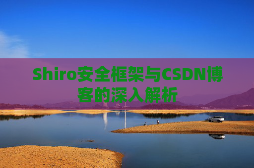 Shiro安全框架与CSDN博客的深入解析